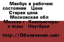Макбук в рабочем состоянии › Цена ­ 15 000 › Старая цена ­ 9 000 - Московская обл., Москва г. Компьютеры и игры » Ноутбуки   